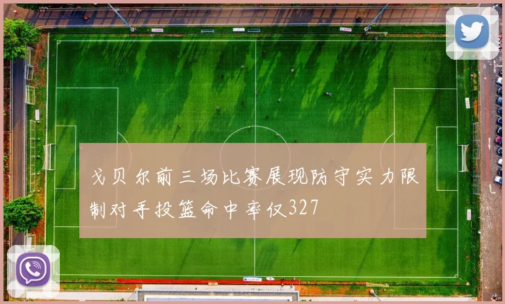 戈贝尔前三场比赛展现防守实力限制对手投篮命中率仅327