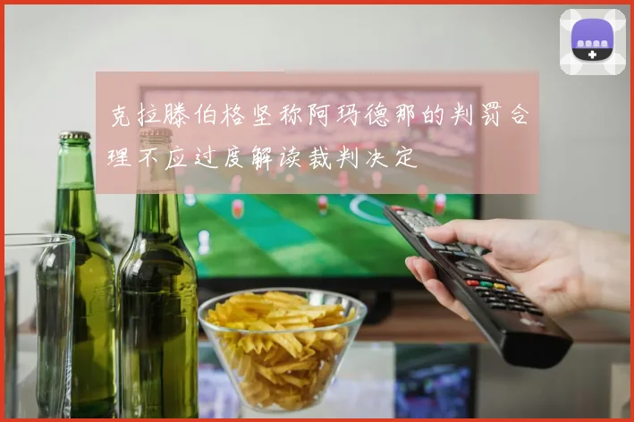 克拉滕伯格坚称阿玛德那的判罚合理不应过度解读裁判决定