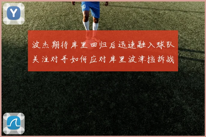 波杰期待库里回归后迅速融入球队关注对手如何应对库里波津挡拆战术