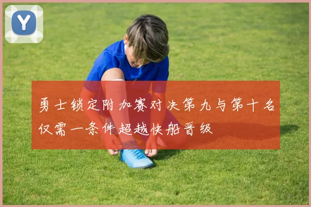 勇士锁定附加赛对决第九与第十名仅需一条件超越快船晋级