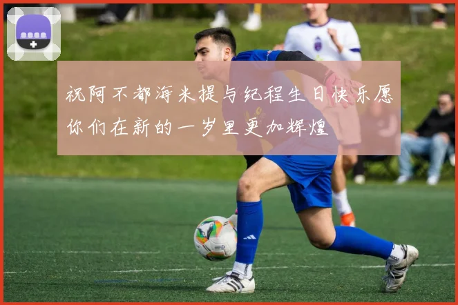 祝阿不都海米提与纪程生日快乐愿你们在新的一岁里更加辉煌