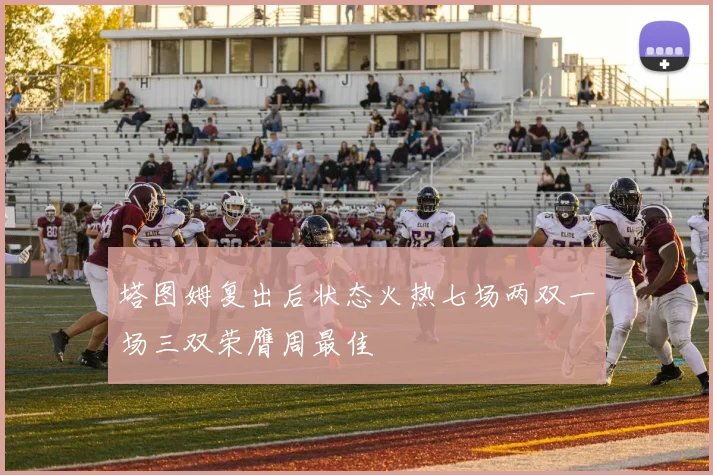 塔图姆复出后状态火热七场两双一场三双荣膺周最佳