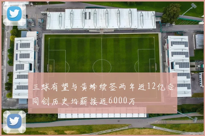 三球有望与黄蜂续签两年近12亿合同创历史均薪接近6000万